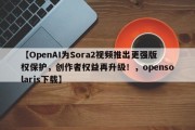 【OpenAI为Sora2视频推出更强版权保护，创作者权益再升级！，opensolaris下载】