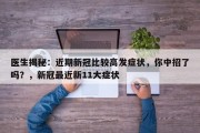 医生揭秘：近期新冠比较高发症状，你中招了吗？，新冠最近新11大症状