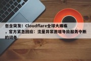 包含突发！Cloudflare全球大瘫痪，官方紧急回应：流量异常激增导致服务中断的词条