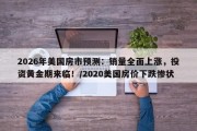 2026年美国房市预测：销量全面上涨，投资黄金期来临！/2020美国房价下跌惨状