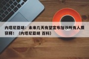 内塔尼亚胡：未来几天有望宣布加沙所有人质获释！（内塔尼亚胡 百科）