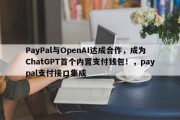 PayPal与OpenAI达成合作，成为ChatGPT首个内置支付钱包！，paypal支付接口集成