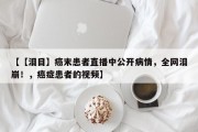 【【泪目】癌末患者直播中公开病情，全网泪崩！，癌症患者的视频】