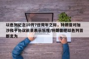 以色列纪念10月7日周年之际，特朗普对加沙和平协议前景表示乐观/特朗普把以色列首都定为