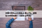 日本8月核心CPI同比上涨2.7%，通胀压力持续加剧！（日本cpi构成）