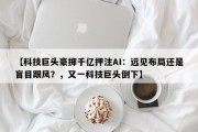 【科技巨头豪掷千亿押注AI：远见布局还是盲目跟风？，又一科技巨头倒下】