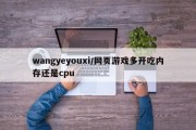 wangyeyouxi/网页游戏多开吃内存还是cpu