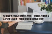 特朗普关税大战烧向影视圈！进口影片将遭100%重税冲击（特朗普对中国关税政策）