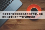 包含普京打破沉默回应乌克兰和平方案，称莫斯科已准备好进行"严肃"谈判的词条