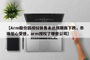 【Arm股价因授权销售未达预期而下跌，市场信心受挫，arm授权了哪些公司】
