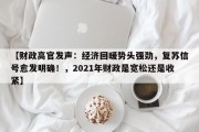 【财政高官发声：经济回暖势头强劲，复苏信号愈发明确！，2021年财政是宽松还是收紧】