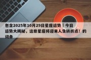 包含2025年10月29日星座运势｜今日运势大揭秘，这些星座将迎来人生转折点！的词条