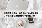 世界杯多久举办一次？揭秘FIFA赛制周期、特殊安排与赛程全解析/世界杯 fifa