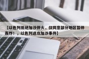 【以色列拒绝加沙停火，仅同意部分地区暂停轰炸！，以色列进攻加沙事件】