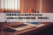 【软银豪掷2250亿美元押注OpenAI！全球最大AI投资引爆科技圈，软银投资o3】