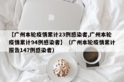 【广州本轮疫情累计23例感染者,广州本轮疫情累计94例感染者】（广州本轮疫情累计报告147例感染者）