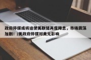 政府停摆或将迫使美联储再度降息，市场震荡加剧！/美政府停摆对美元影响
