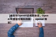 【微软与OpenAI达成新协议，OpenAI将重组引爆科技圈！，openai 微软】
