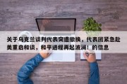 关于乌克兰谈判代表突遭撤换，代表团紧急赴美重启和谈，和平进程再起波澜！的信息