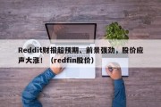 Reddit财报超预期、前景强劲，股价应声大涨！（redfin股价）