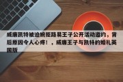 威廉凯特被迫婉拒路易王子公开活动邀约，背后原因令人心疼！，威廉王子与凯特的婚礼英国版