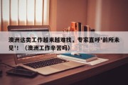 澳洲这类工作越来越难找，专家直呼'前所未见'！（澳洲工作辛苦吗）