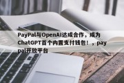 PayPal与OpenAI达成合作，成为ChatGPT首个内置支付钱包！，paypal开放平台