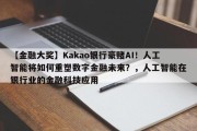 【金融大奖】Kakao银行豪赌AI！人工智能将如何重塑数字金融未来？，人工智能在银行业的金融科技应用
