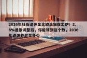 2026年社保退休金比较高额度出炉！2.8%通胀调整后，你能领到这个数，2036年退休养老金多少