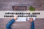 【内马尔续约桑托斯至2026年，剑指世界杯强势回归！，内马尔2022年世界杯】