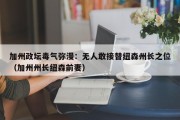 加州政坛毒气弥漫：无人敢接替纽森州长之位（加州州长纽森前妻）