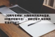 【招聘专家揭秘：AI海投简历如洪水猛兽，HR直呼招架不住！，求职过程中,海投简历究竟好不好?】