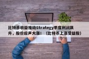比特币收益推动Strategy季度利润飙升，股价应声大涨！（比特币上涨受益股）