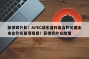 菲律宾外长：APEC成东盟韩国合作关键未来合作前景引瞩目？菲律宾外交政策