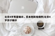 北京4岁男童确诊，系本地新增病例/北京4岁孩子确诊