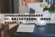CoinShares突然叫停部分加密货币ETF，美国上市前夕紧急撤牌！（美国加密货币交易所上市）