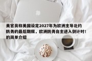 美官员称美国设定2027年为欧洲主导北约防务的最后期限，欧洲防务自主进入倒计时！的简单介绍