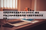 卡西欧将推出戒指大小G-SHOCK！戴在手指上的防震表颠覆传统/卡西欧手表戴多紧合适