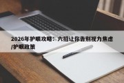 2026年护眼攻略：六招让你告别视力焦虑/护眼政策