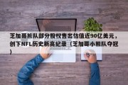 芝加哥熊队部分股权售出估值近90亿美元，创下NFL历史新高纪录（芝加哥小熊队夺冠）