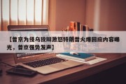 【普京为侵乌狡辩激怒特朗普火爆回应内容曝光，普京强势发声】