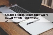 FAA解除多年限制，波音获准自行认证737Max和787机型（波音737800bcf）
