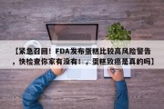 【紧急召回！FDA发布蛋糕比较高风险警告，快检查你家有没有！，蛋糕致癌是真的吗】