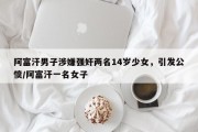 阿富汗男子涉嫌强奸两名14岁少女，引发公愤/阿富汗一名女子