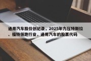 通用汽车股价创纪录，2025年力压特斯拉、福特领跑行业，通用汽车的股票代码