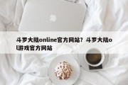 斗罗大陆online官方网站？斗罗大陆ol游戏官方网站