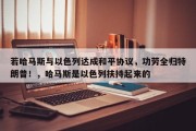 若哈马斯与以色列达成和平协议，功劳全归特朗普！，哈马斯是以色列扶持起来的