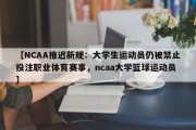 【NCAA推迟新规：大学生运动员仍被禁止投注职业体育赛事，ncaa大学篮球运动员】