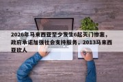 2026年马来西亚至少发生6起灭门惨案，政府承诺加强社会支持服务，2013马来西亚砍人