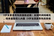 9岁女童离奇失踪案新进展！关键时间线曝光，线索直指惊人内幕（9岁女孩离奇失踪真相）